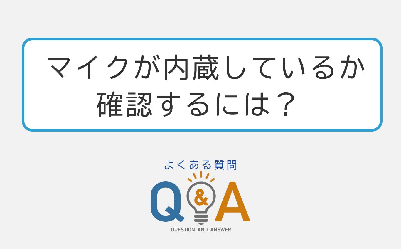 マイクが内蔵しているか確認するには？【よくある質問Q&A】 | 【JEMTC
